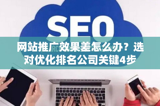 网站推广效果差怎么办？选对优化排名公司关键4步