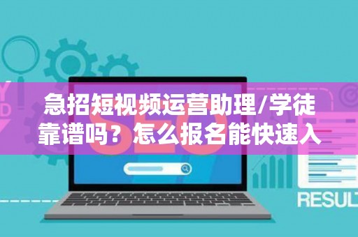 急招短视频运营助理/学徒靠谱吗？怎么报名能快速入职？