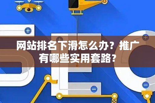 网站排名下滑怎么办？推广有哪些实用套路？