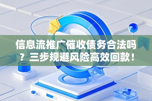 信息流推广催收债务合法吗？三步规避风险高效回款！