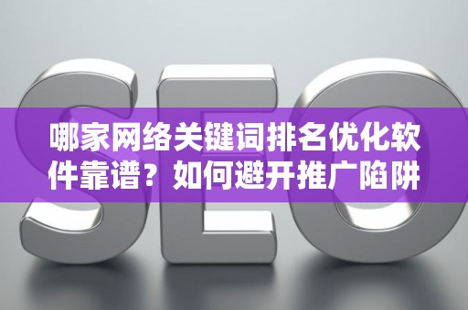 哪家网络关键词排名优化软件靠谱？如何避开推广陷阱妙招？