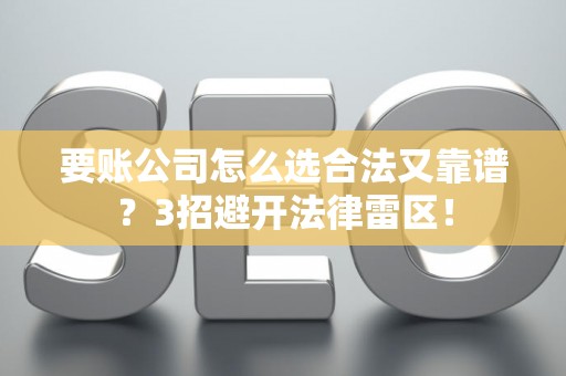 要账公司怎么选合法又靠谱？3招避开法律雷区！